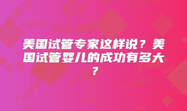 美国试管专家这样说？美国试管婴儿的成功有多大？