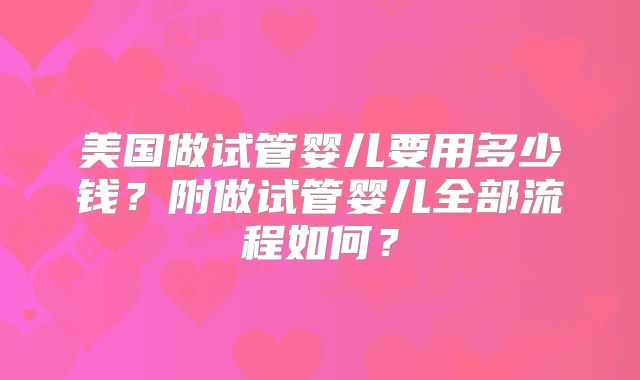 美国做试管婴儿要用多少钱？附做试管婴儿全部流程如何？