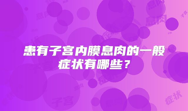 患有子宫内膜息肉的一般症状有哪些？