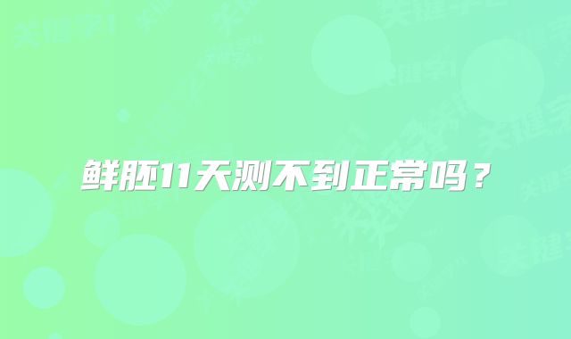鲜胚11天测不到正常吗?