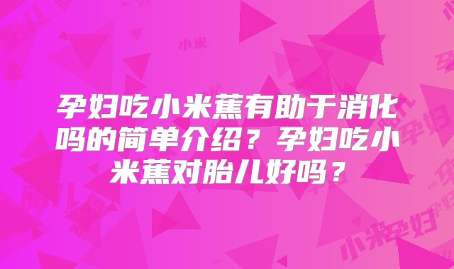孕妇吃小米蕉有助于消化吗的简单介绍？孕妇吃小米蕉对胎儿好吗？