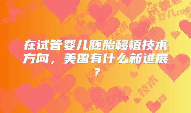 在试管婴儿胚胎移植技术方向，美国有什么新进展？