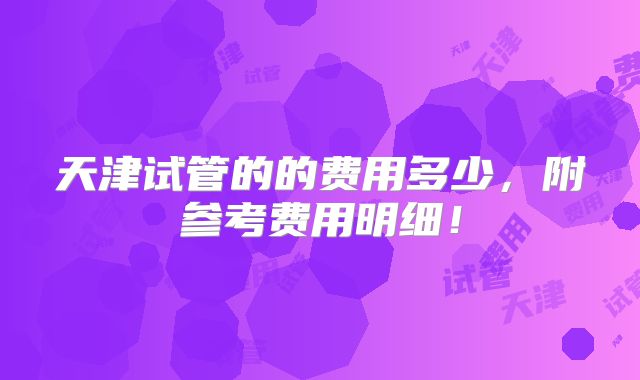 天津试管的的费用多少，附参考费用明细！