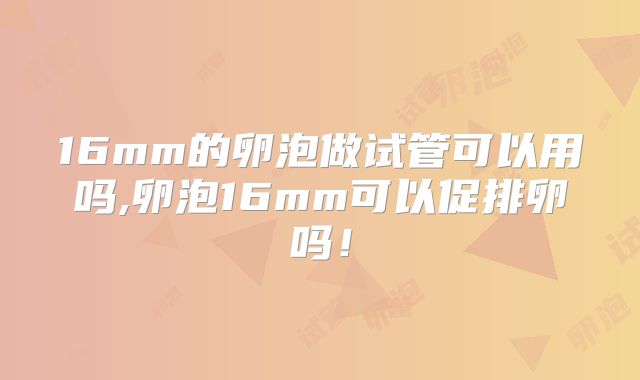 16mm的卵泡做试管可以用吗,卵泡16mm可以促排卵吗！