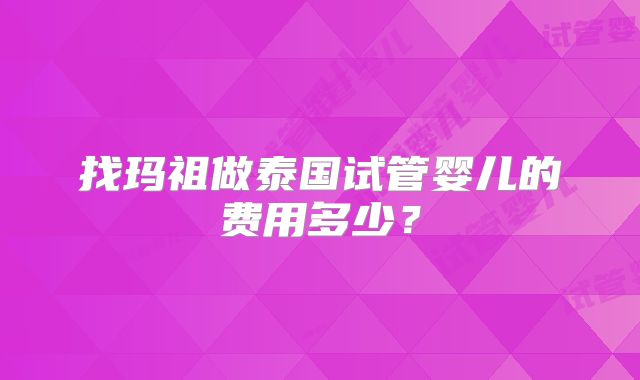 找玛祖做泰国试管婴儿的费用多少？