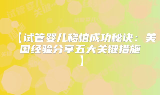 【试管婴儿移植成功秘诀：美国经验分享五大关键措施】