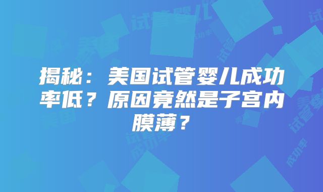 揭秘：美国试管婴儿成功率低？原因竟然是子宫内膜薄？