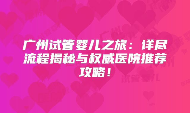 广州试管婴儿之旅：详尽流程揭秘与权威医院推荐攻略！