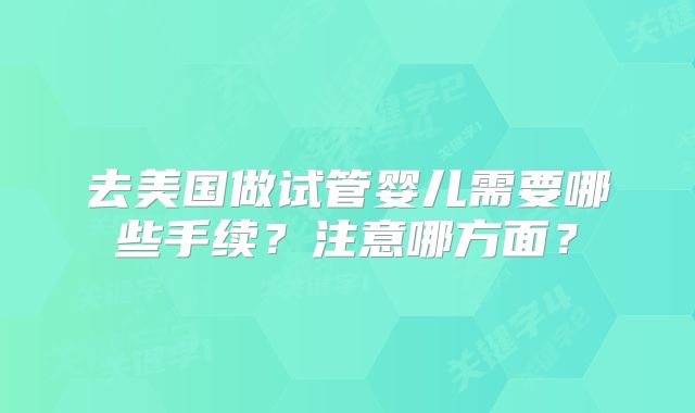 去美国做试管婴儿需要哪些手续？注意哪方面？