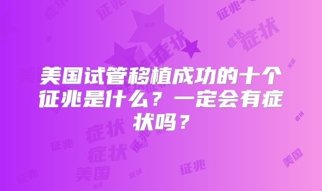 美国试管移植成功的十个征兆是什么？一定会有症状吗？