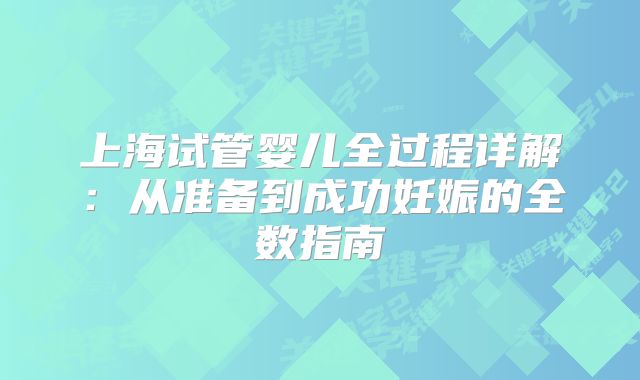 上海试管婴儿全过程详解：从准备到成功妊娠的全数指南