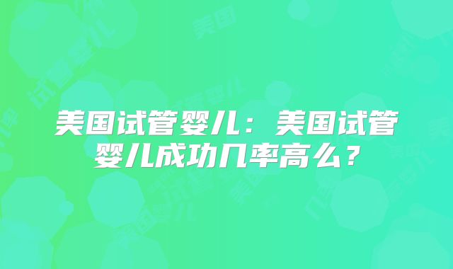 美国试管婴儿：美国试管婴儿成功几率高么？