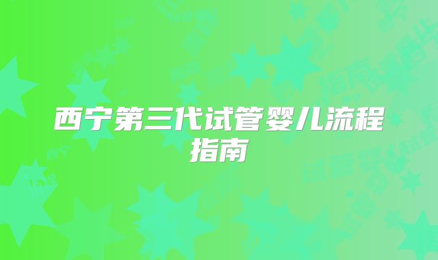 西宁第三代试管婴儿流程指南