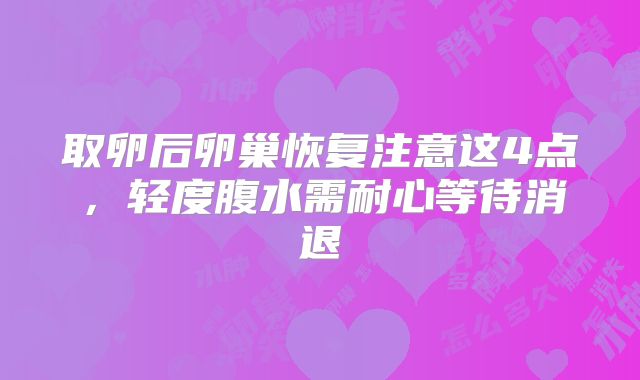 取卵后卵巢恢复注意这4点，轻度腹水需耐心等待消退