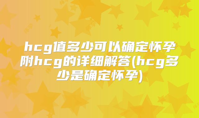 hcg值多少可以确定怀孕附hcg的详细解答(hcg多少是确定怀孕)