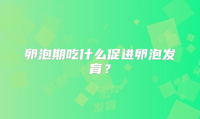 卵泡期吃什么促进卵泡发育？