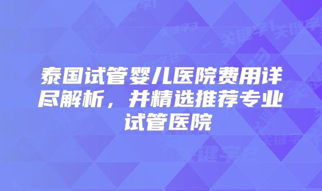 泰国试管婴儿医院费用详尽解析，并精选推荐专业 试管医院