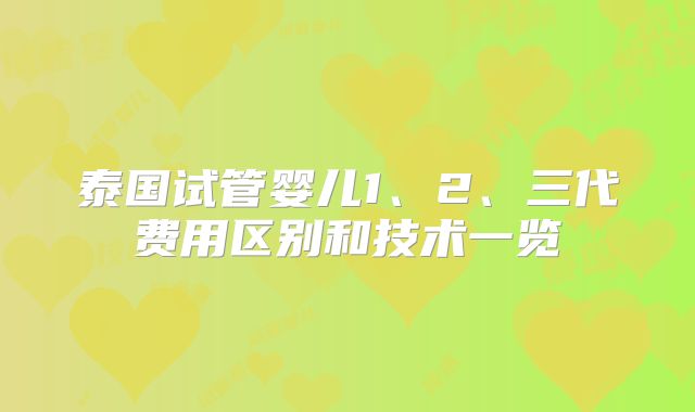 泰国试管婴儿1、2、三代费用区别和技术一览