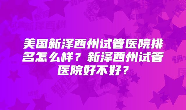 美国新泽西州试管医院排名怎么样?新泽西州试管医院好不好?