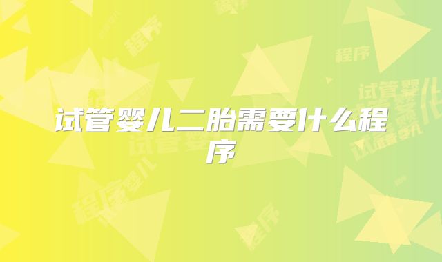 试管婴儿二胎需要什么程序