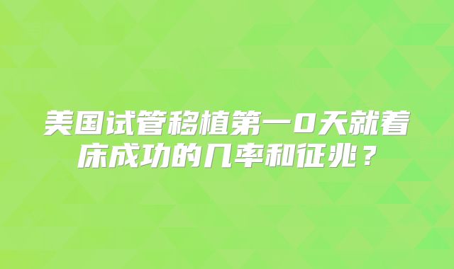 美国试管移植第一0天就着床成功的几率和征兆？