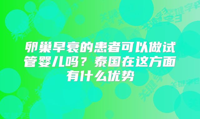 卵巢早衰的患者可以做试管婴儿吗？泰国在这方面有什么优势