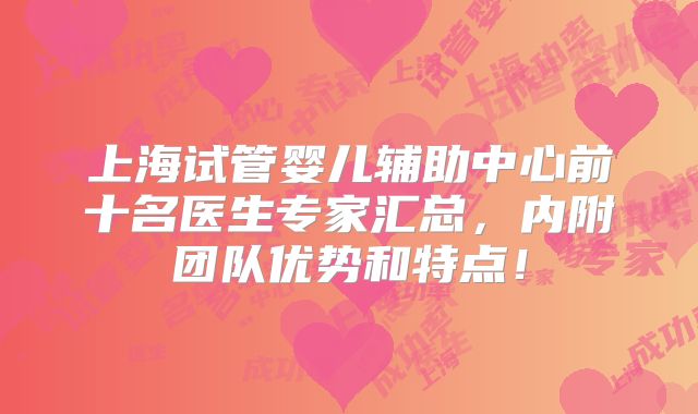 上海试管婴儿辅助中心前十名医生专家汇总,内附团队优势和特点!
