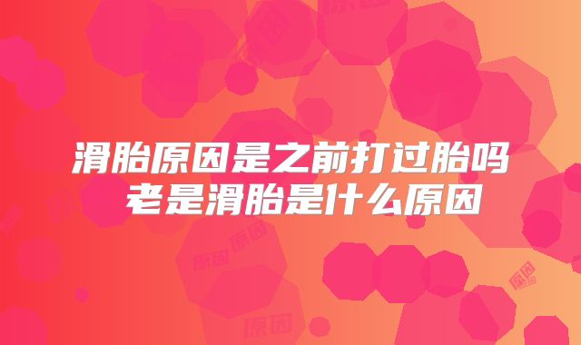 滑胎原因是之前打过胎吗 老是滑胎是什么原因