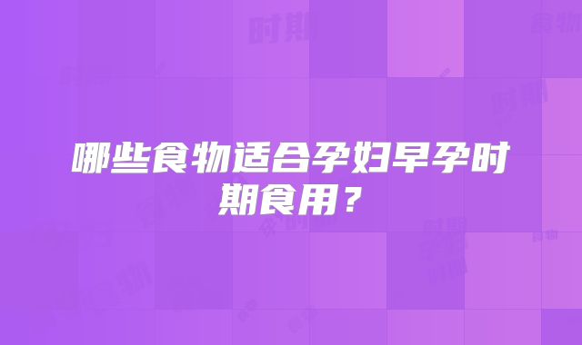 哪些食物适合孕妇早孕时期食用？