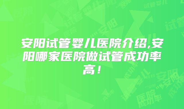 安阳试管婴儿医院介绍,安阳哪家医院做试管成功率高！