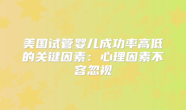 美国试管婴儿成功率高低的关键因素：心理因素不容忽视