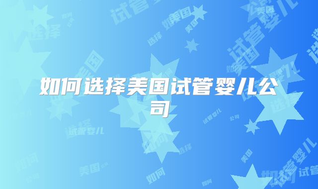 如何选择美国试管婴儿公司