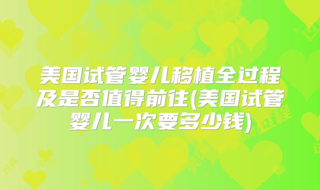 美国试管婴儿移植全过程及是否值得前往(美国试管婴儿一次要多少钱)