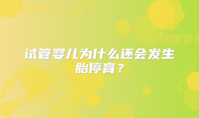 试管婴儿为什么还会发生胎停育？