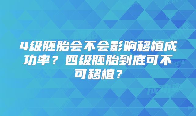 4级胚胎会不会影响移植成功率？四级胚胎到底可不可移植？
