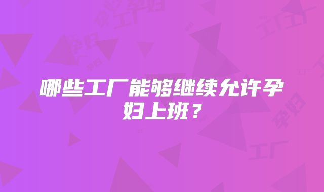 哪些工厂能够继续允许孕妇上班?