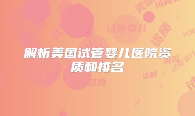 解析美国试管婴儿医院资质和排名