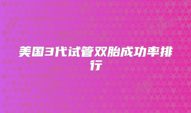 美国3代试管双胎成功率排行