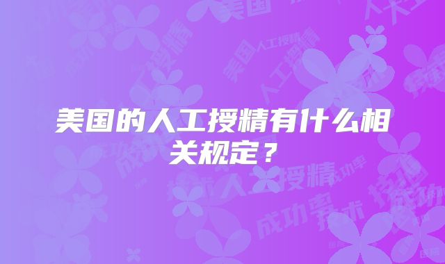美国的人工授精有什么相关规定？