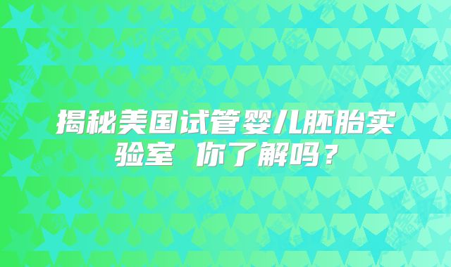 揭秘美国试管婴儿胚胎实验室 你了解吗?
