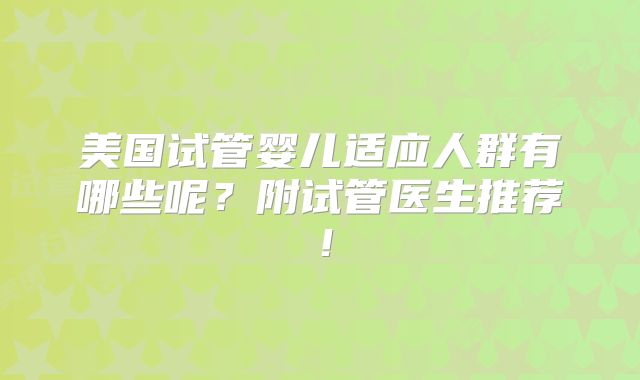 美国试管婴儿适应人群有哪些呢？附试管医生推荐！
