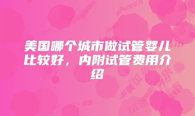 美国哪个城市做试管婴儿比较好,内附试管费用介绍
