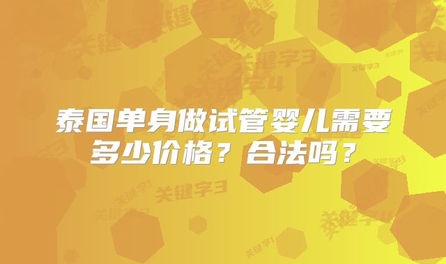 泰国单身做试管婴儿需要多少价格？合法吗？
