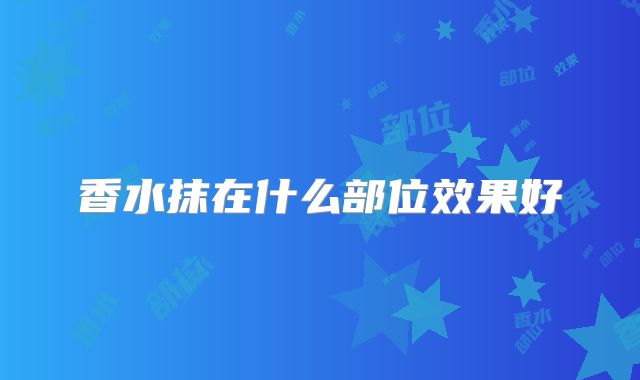 香水抹在什么部位效果好