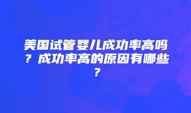 美国试管婴儿成功率高吗？成功率高的原因有哪些？