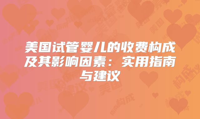 美国试管婴儿的收费构成及其影响因素:实用指南与建议