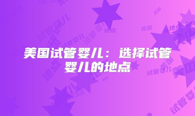 美国试管婴儿：选择试管婴儿的地点