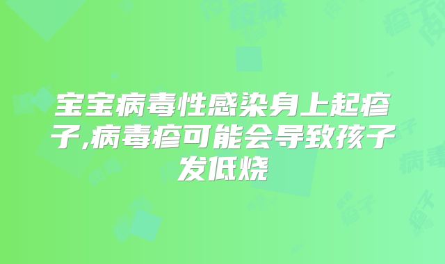 宝宝病毒性感染身上起疹子,病毒疹可能会导致孩子发低烧