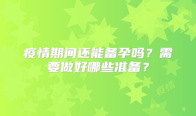 疫情期间还能备孕吗？需要做好哪些准备？