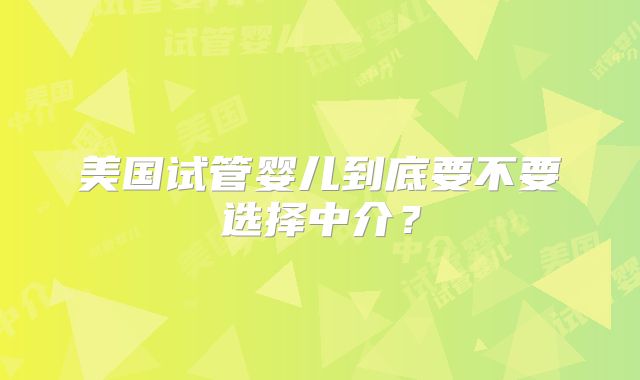 美国试管婴儿到底要不要选择中介？